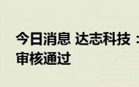 今日消息 达志科技：定增募资事宜获深交所审核通过