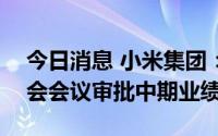 今日消息 小米集团：将于8月19日举行董事会会议审批中期业绩