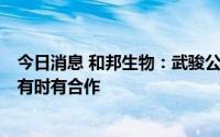 今日消息 和邦生物：武骏公司与福耀玻璃属于上下游关系，有时有合作
