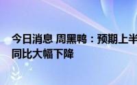 今日消息 周黑鸭：预期上半年净利润1000万至2000万元，同比大幅下降