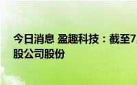 今日消息 盈趣科技：截至7月31日1.48亿元回购680.47万股公司股份
