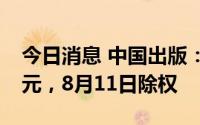 今日消息 中国出版：拟派发现金红利2.35亿元，8月11日除权