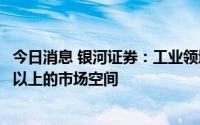 今日消息 银河证券：工业领域碳减排多个细分领域均有千亿以上的市场空间