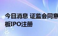 今日消息 证监会同意钜泉光电等3家企业科创板IPO注册