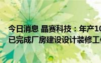 今日消息 晶赛科技：年产10亿只SMD石英晶体谐振器项目已完成厂房建设设计装修工作