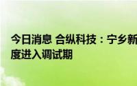 今日消息 合纵科技：宁乡新基地5万吨磷酸铁项目预计三季度进入调试期