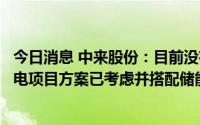 今日消息 中来股份：目前没有储能项目，参与小部分光伏发电项目方案已考虑并搭配储能设计
