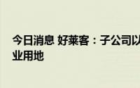 今日消息 好莱客：子公司以4021万元竞得汉川经开区一工业用地