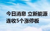 今日消息 立新能源：7月27日新股上市以来连收5个涨停板