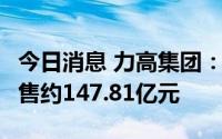 今日消息 力高集团：今年前7个月实现合约销售约147.81亿元