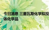 今日消息 三菱瓦斯化学拟投资500亿日元，在美国增产半导体化学品