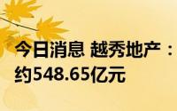 今日消息 越秀地产：前7月累计合同销售金额约548.65亿元