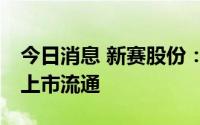 今日消息 新赛股份：1.1亿股限售股8月10日上市流通