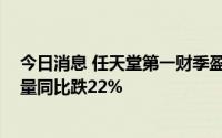 今日消息 任天堂第一财季盈利营收均不及预期，Switch销量同比跌22%