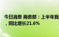 今日消息 商务部：上半年我国服务进出口总额28910.9亿元，同比增长21.6%