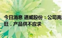 今日消息 通威股份：公司高纯晶硅及太阳能电池产品产销两旺，产品供不应求