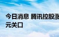 今日消息 腾讯控股涨超2%，重新站上300港元关口