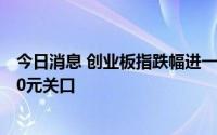 今日消息 创业板指跌幅进一步扩大至2%，宁德时代再失500元关口