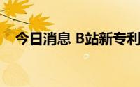 今日消息 B站新专利可实现虚拟形象直播