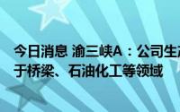 今日消息 渝三峡A：公司生产重防腐、超重防腐涂料主要用于桥梁、石油化工等领域