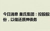 今日消息 皇氏集团：控股股东拟1.64亿元转让3.68%公司股份，以偿还质押债务