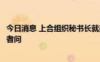 今日消息 上合组织秘书长就美国国会众议长佩洛西访台答记者问