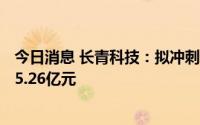 今日消息 长青科技：拟冲刺深交所主板IPO上市，预计募资5.26亿元