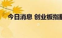 今日消息 创业板指翻红，目前涨超0.1%