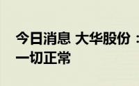 今日消息 大华股份：目前公司供货交付情况一切正常