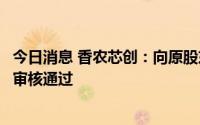 今日消息 香农芯创：向原股东配售股份申请获创业板上市委审核通过