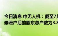今日消息 中无人机：截至7月30日，合并普通账户和融资融券账户后的股东总户数为3.86万户
