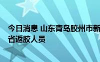 今日消息 山东青岛胶州市新增1例本土新冠确诊病例，系外省返胶人员