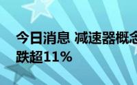 今日消息 减速器概念股持续走低，汉宇集团跌超11%