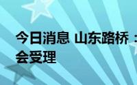 今日消息 山东路桥：发行可转债申请获证监会受理