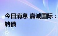 今日消息 嘉诚国际：获核准公开发行8亿元可转债
