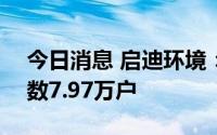 今日消息 启迪环境：截至7月29日，股东户数7.97万户