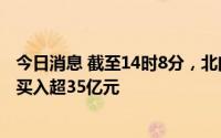 今日消息 截至14时8分，北向资金转为净卖出，早盘一度净买入超35亿元