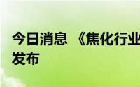 今日消息 《焦化行业碳达峰碳中和行动方案》发布