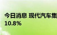 今日消息 现代汽车集团7月在美销量同比下降10.8%