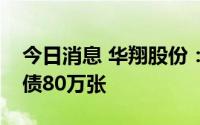 今日消息 华翔股份：控股股东减持公司可转债80万张