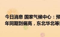 今日消息 国家气候中心：预计8月全国大部地区气温接近常年同期到偏高，东北华北等地降水偏多