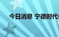 今日消息 宁德时代失守500元整数关口