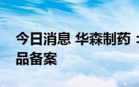 今日消息 华森制药：平消片完成境内生产药品备案