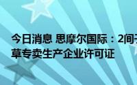 今日消息 思摩尔国际：2间子公司收到烟草专卖局颁发的烟草专卖生产企业许可证