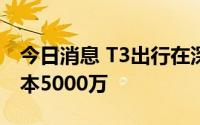 今日消息 T3出行在深圳成立新公司，注册资本5000万