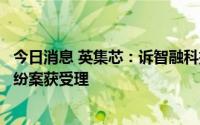 今日消息 英集芯：诉智融科技等集成电路布图设计专有权纠纷案获受理