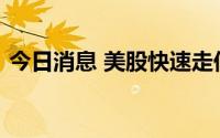 今日消息 美股快速走低，三大股指再度转跌