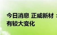 今日消息 正威新材：拟收购公司整体估值将有较大变化