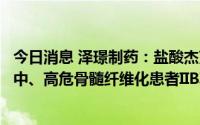 今日消息 泽璟制药：盐酸杰克替尼片用于芦可替尼不耐受的中、高危骨髓纤维化患者IIB期临床试验取得成功