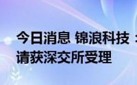 今日消息 锦浪科技：向特定对象发行股票申请获深交所受理